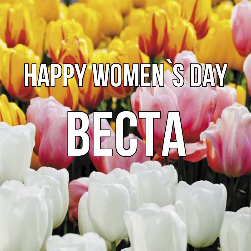 Greetings card с именем, Веста happy women`s day разноцветные цветы Greetings with text for free download 
